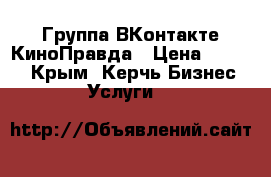 Группа ВКонтакте КиноПравда › Цена ­ 1 000 - Крым, Керчь Бизнес » Услуги   